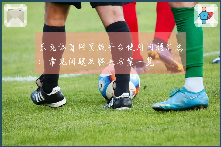 乐竞体育网页版平台使用问题汇总:常见问题及解决方案一览