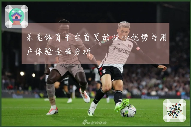 乐竞体育平台首页的核心优势与用户体验全面分析