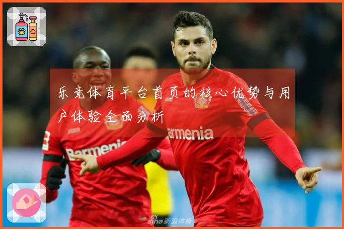 乐竞体育平台首页的核心优势与用户体验全面分析