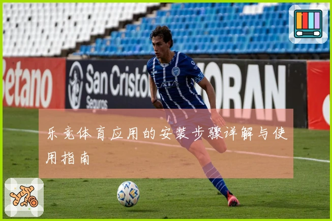 乐竞体育应用的安装步骤详解与使用指南