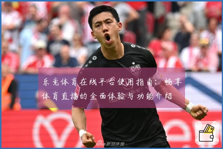 乐竞体育在线平台使用指南：畅享体育直播的全面体验与功能介绍