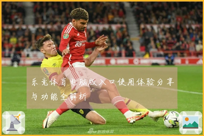乐竞体育电脑版入口使用体验分享与功能全解析