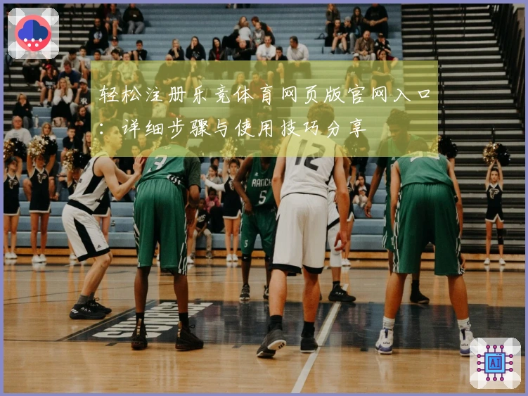 轻松注册乐竞体育网页版官网入口:详细步骤与使用技巧分享