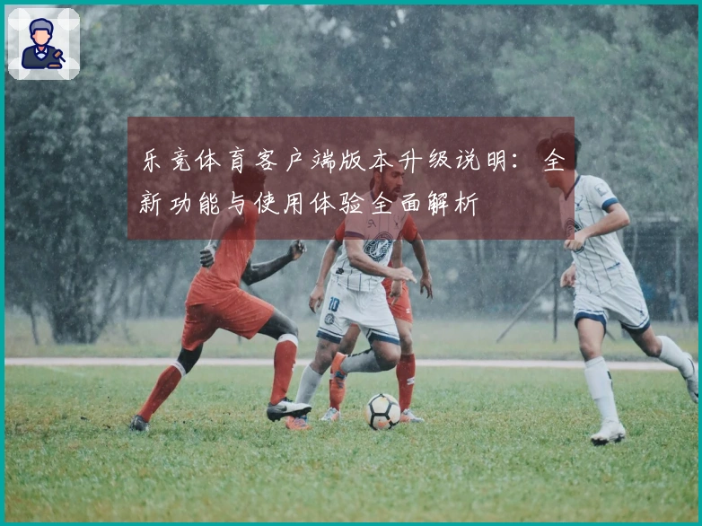 乐竞体育客户端版本升级说明：全新功能与使用体验全面解析