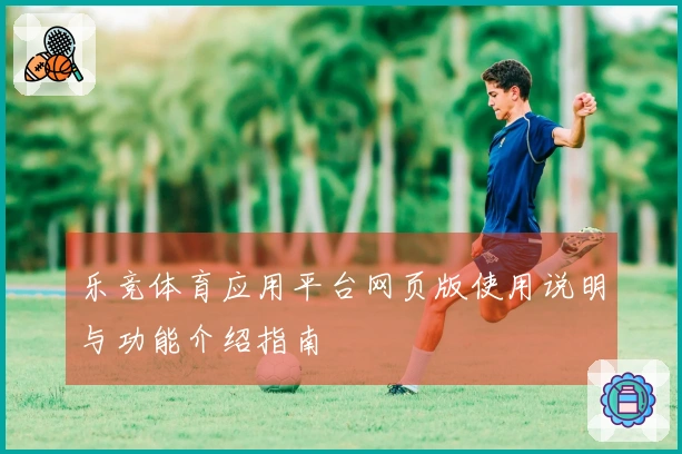 乐竞体育应用平台网页版使用说明与功能介绍指南