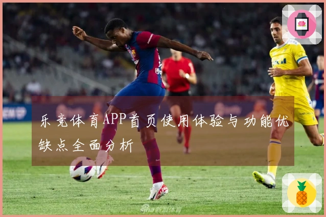 乐竞体育APP首页使用体验与功能优缺点全面分析