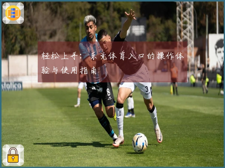 轻松上手：乐竞体育入口的操作体验与使用指南