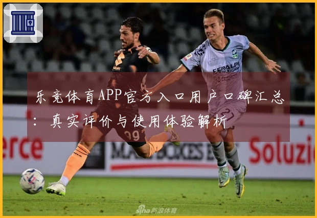 乐竞体育APP官方入口用户口碑汇总：真实评价与使用体验解析