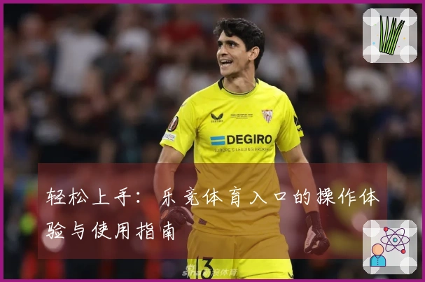 轻松上手:乐竞体育入口的操作体验与使用指南