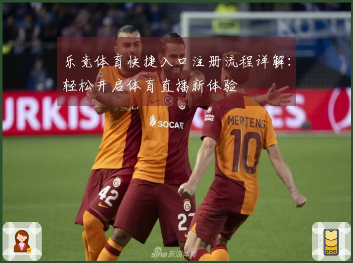 乐竞体育快捷入口注册流程详解：轻松开启体育直播新体验